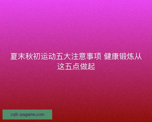 夏末秋初运动五大注意事项 健康锻炼从这五点做起